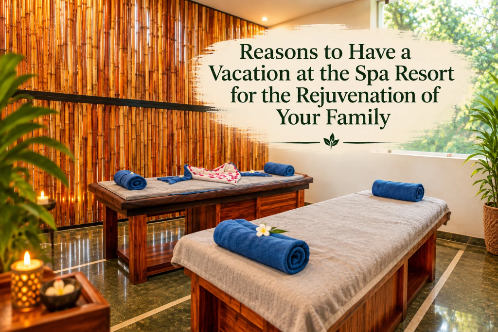 Reasons to Have a Vacation at the Spa Resort for the Rejuvenation of Your Family